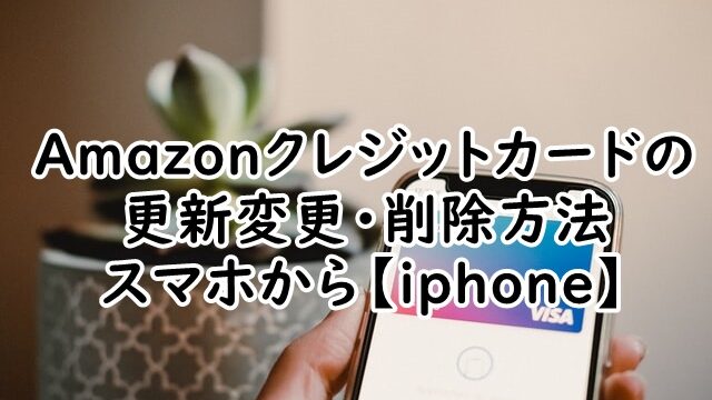 amazonクレジットカードの更新変更・削除方法！スマホから【iphone】